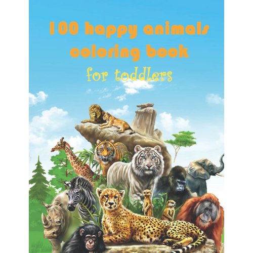 100 happy animals coloring book for toddlers: Over 100 Pages of Cute Fun Animal Coloring For Little Kids, Toddlers, Ages: 1, 2, 3 & 4 | Fun Activity Pages For Boy and Girls in Preschool