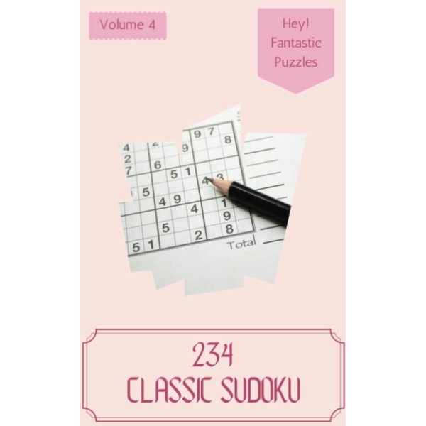 Hey! 234 Fantastic Classic Sudoku Puzzles Volume 4: A Top-Notch Treasury of Strategy Games, with Instructions and Solutions, from Easy to Advanced, to Improve your Mind, to Sharpen your Brain