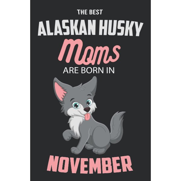 The Best Alaskan Husky Moms are Born in November: Alaskan Husky Notebook Blank Lined Journal Pages for Birthday gift, Perfect composition for any Alaskan Husky Lover