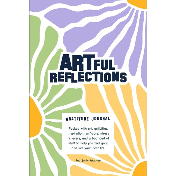 Artful Reflections: A Gratitude Journal. Packed with Art, Activities, Inspiration, Self-Care, Stress Relievers, and a Boatload of Stuff to Help You Feel Good and Live Your Best Life