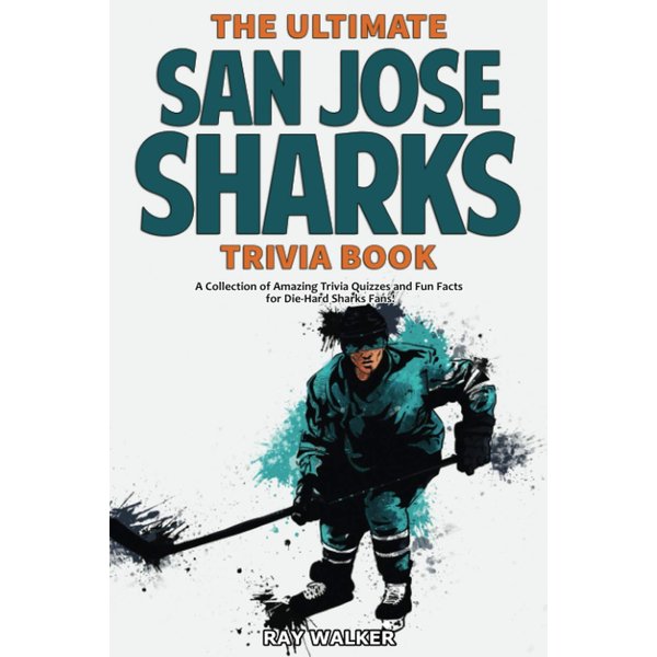The Ultimate San Jose Sharks Trivia Book: A Collection of Amazing Trivia Quizzes and Fun Facts for Die-Hard Sharks Fans!