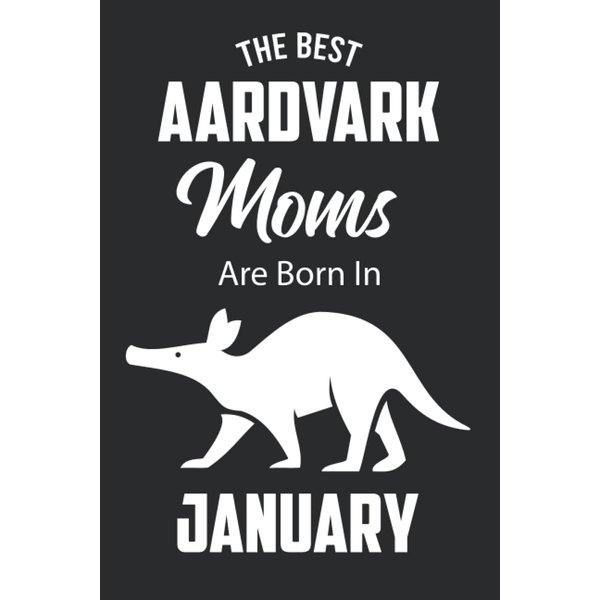 The Best Aardvark Moms are Born in January: Aardvark Notebook Blank Lined Journal Pages for Birthday gift, Perfect composition for any Aardvark Lover