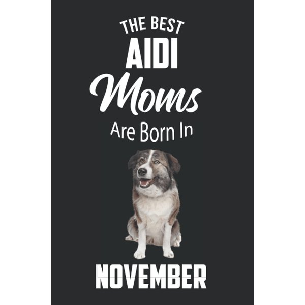 The Best Aidi Moms are Born in November: Aidi Notebook Blank Lined Journal Pages for Birthday gift, Perfect composition for any Aidi Lover