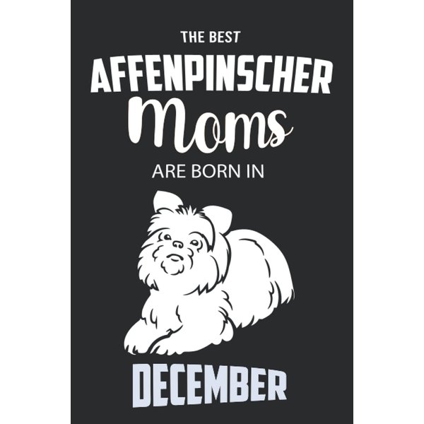 The Best Affenpinscher Moms are Born in December: Affenpinscher Notebook Blank Lined Journal Pages for Birthday gift, Perfect composition for any Affenpinscher Lover