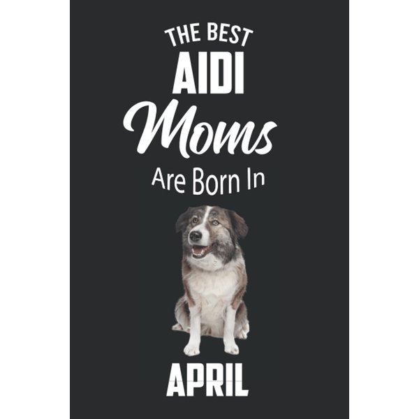 The Best Aidi Moms are Born in April: Aidi Notebook Blank Lined Journal Pages for Birthday gift, Perfect composition for any Aidi Lover