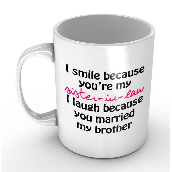I Smile Because You're My Sister-in-law - Funny White Mug 11oz Coffee Mugs Cool Unique Birthday or Christmas Gifts for Men and Women