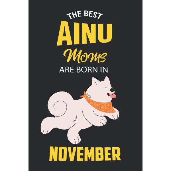 The Best Ainu Moms are Born in November: Ainu Notebook Blank Lined Journal Pages for Birthday gift, Perfect composition for any Ainu Lover