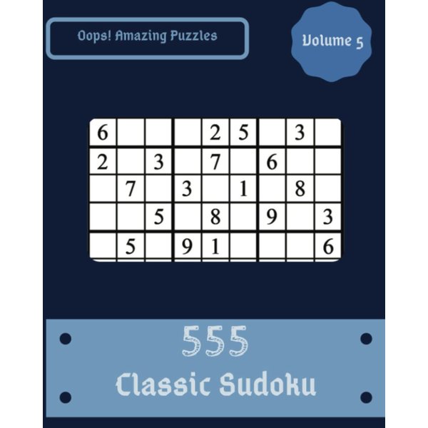 Oops! 555 Amazing Classic Sudoku Puzzles Volume 5: An Outstanding Treasury of Logic Games, with Guide and Answers, from Beginner to Expert, to Practice your Mind, to Sharpen your Brain