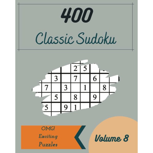 OMG! 400 Exciting Classic Sudoku Puzzles Volume 8: A Superb Treasury of Logic Games, with Instructions and Answers, from Beginner to Pro, to Sharpen your Mind, to Awake your Brain