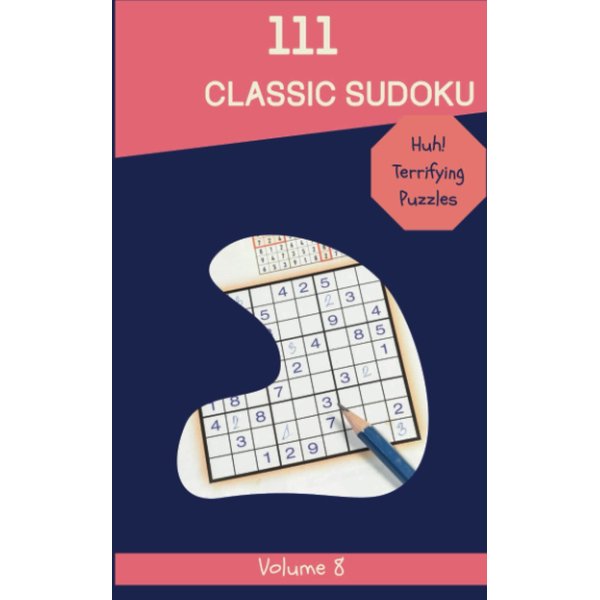 Huh! 111 Terrifying Classic Sudoku Puzzles Volume 8: A Massive Treasury of Strategy Games, with Instructions and Answers, from Easy to Hard, to Improve your Mind, to Improve your Brain