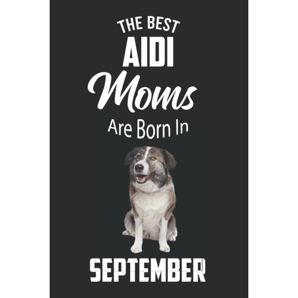 The Best Aidi Moms are Born in September: Aidi Notebook Blank Lined Journal Pages for Birthday gift, Perfect composition for any Aidi Lover