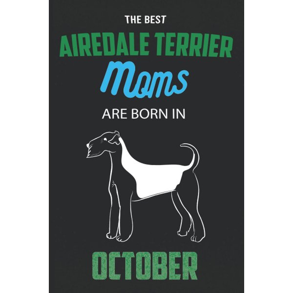 The Best Airedale Terrier Moms are Born in October: Airedale Terrier Notebook Blank Lined Journal Pages for Birthday gift, Perfect composition for any Airedale Terrier Lover