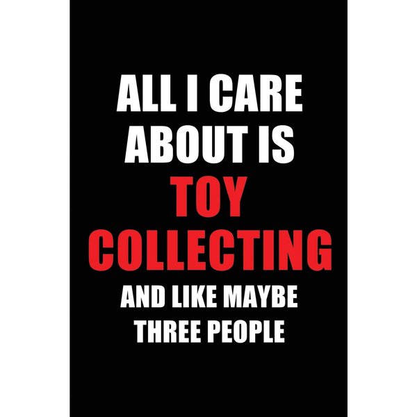 All I Care About is Toy Collecting and Like Maybe Three People: Blank Lined 6x9 Toy Collecting Passion and Hobby Journal/Notebooks for passionate ... the ones who eat, sleep and live it forever.