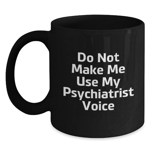 Funny Psychiatrist Black Coffee Mugs for Graduation Gifts from Friends to Psychiatrists, 'Do Not Make Me Use My Psychiatrist Voice', Black, 11oz or 15oz, Microwave and Dishwasher Safe