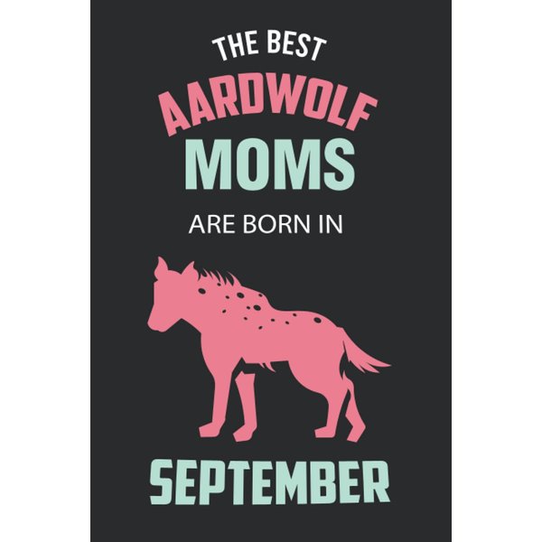 The Best Aardwolf Moms are Born in September: Aardwolf Notebook Blank Lined Journal Pages for Birthday gift, Perfect composition for any Aardwolf Lover