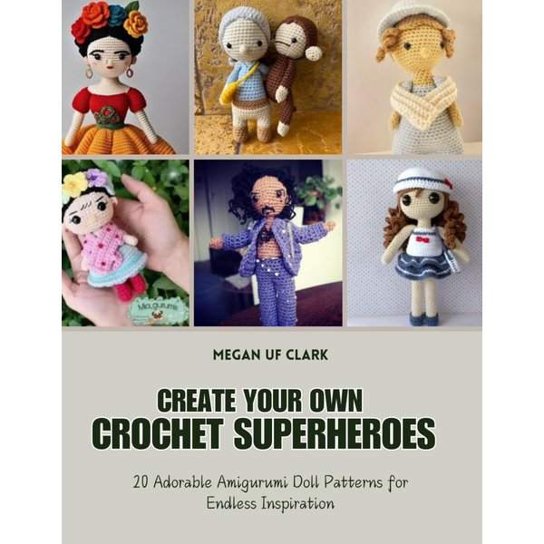 Create Your Own Crochet Superheroes: 20 Adorable Amigurumi Doll Patterns for Endless Inspiration