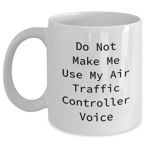 Air Traffic Controller Gifts White Coffee Mug - Do Not Make Me Use My Air Traffic Controller Voice Funny Quote - Gifts from Men to Air Traffic Controller Friends for Graduation