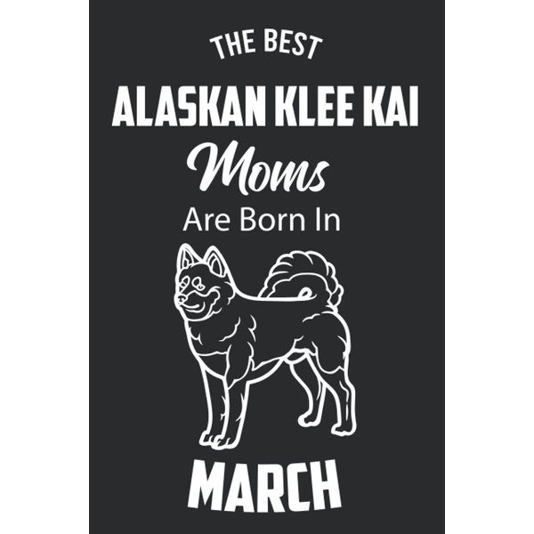 The Best Alaskan Klee Kai Moms are Born in March: Alaskan Klee Kai Notebook Blank Lined Journal Pages for Birthday gift, Perfect composition for any Alaskan Klee Kai Lover