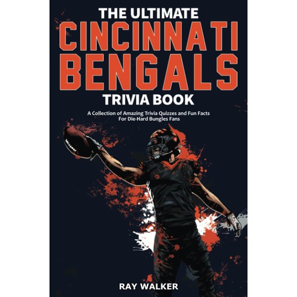 The Ultimate Cincinnati Bengals Trivia Book: A Collection of Amazing Trivia Quizzes and Fun Facts for Die-Hard Bungles Fans!