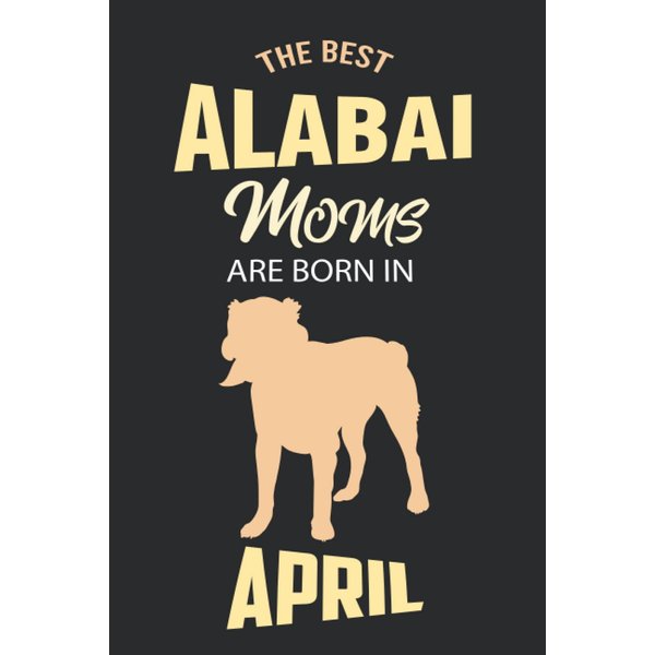 The Best Alabai Moms are Born in April: Alabai Notebook Blank Lined Journal Pages for Birthday gift, Perfect composition for any Alabai Lover