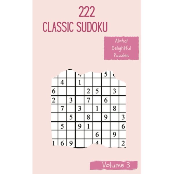 Aloha! 222 Delightful Classic Sudoku Puzzles Volume 3: A Big Treasury of Logic Games, with Instructions and Solutions, from Juniors to Seniors, to Sharpen your Mind, to Train your Brain