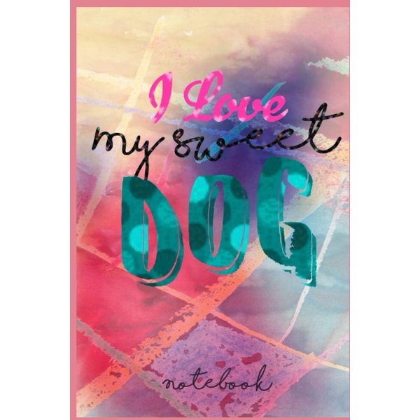 notebook I love my sweet DOG: 120 pages, Lined, Creative journal, writing notebook, diary 6 x 9 inches