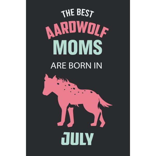 The Best Aardwolf Moms are Born in July: Aardwolf Notebook Blank Lined Journal Pages for Birthday gift, Perfect composition for any Aardwolf Lover