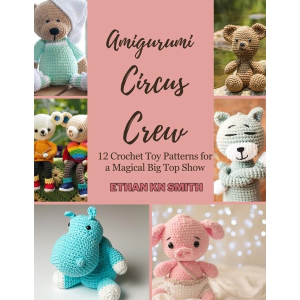 Amigurumi Circus Crew: 12 Crochet Toy Patterns for a Magical Big Top Show