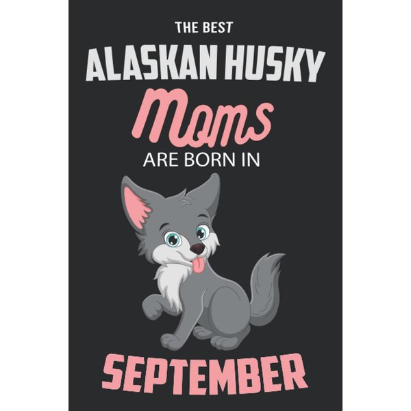 The Best Alaskan Husky Moms are Born in September: Alaskan Husky Notebook Blank Lined Journal Pages for Birthday gift, Perfect composition for any Alaskan Husky Lover