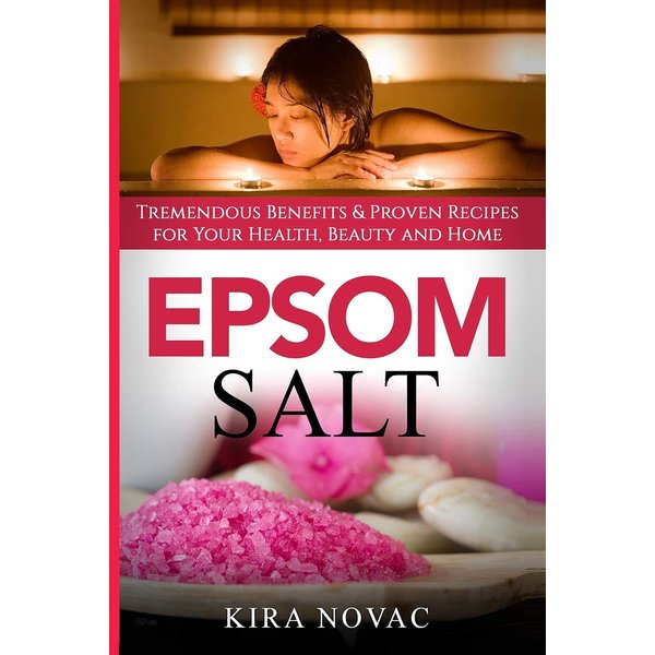 Epsom Salt: Tremendous Benefits & Proven Recipes for Your Health, Beauty and Home (Essential Oils, Allergy Cure, Natural Skin Care)