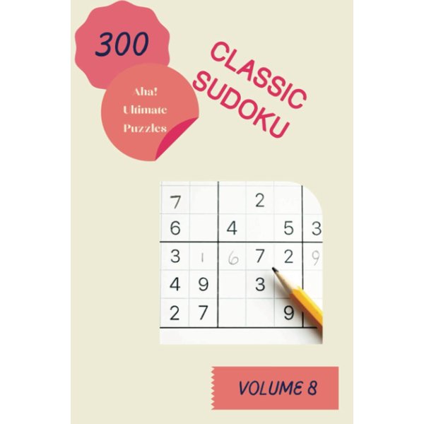 Aha! 300 Ultimate Classic Sudoku Puzzles Volume 8: A Big Treasury of Logic Games, with Guide and Solutions, from Simple to Difficult, to Awake your Mind, to Challenge your Brain