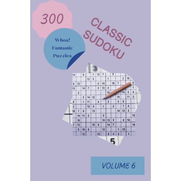 Whoa! 300 Fantastic Classic Sudoku Puzzles Volume 6: A Thrilling Collection of Logic Games, with Instructions and Solutions, from Kids to Adults, to Awake your Mind, to Improve your Brain