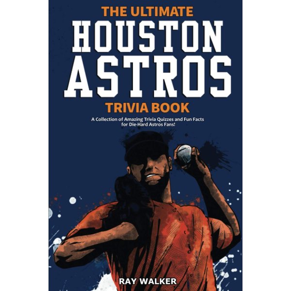 The Ultimate Houston Astros Trivia Book: A Collection of Amazing Trivia Quizzes and Fun Facts for Die-Hard Astros Fans!