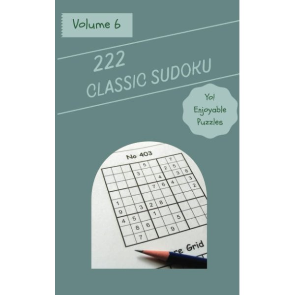 Yo! 222 Enjoyable Classic Sudoku Puzzles Volume 6: A Great Collection of Logic Games, with Guide and Solutions, from Easy to Advanced, to Challenge your Mind, to Boost your Brain