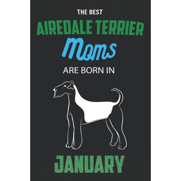 The Best Airedale Terrier Moms are Born in January: Airedale Terrier Notebook Blank Lined Journal Pages for Birthday gift, Perfect composition for any Airedale Terrier Lover
