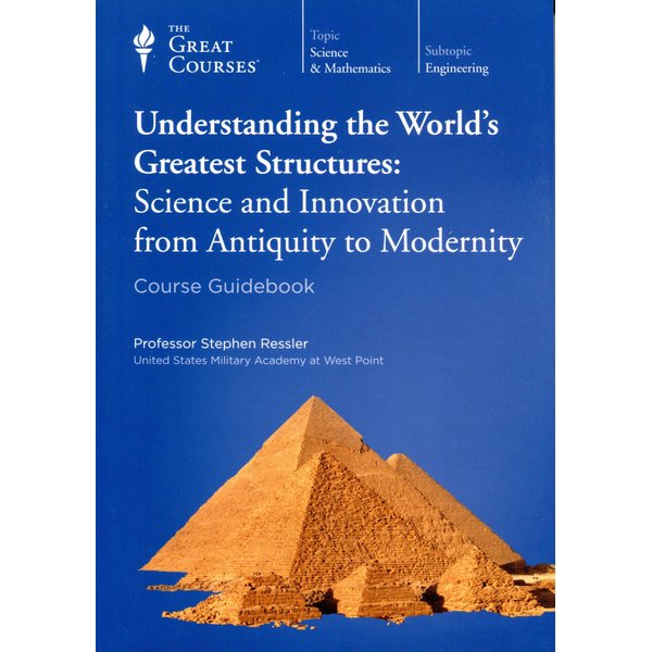 Understanding the World's Greatest Structures: Science and Innovation from Antiquity to Modernity (Course Guidebook - Great Courses)
