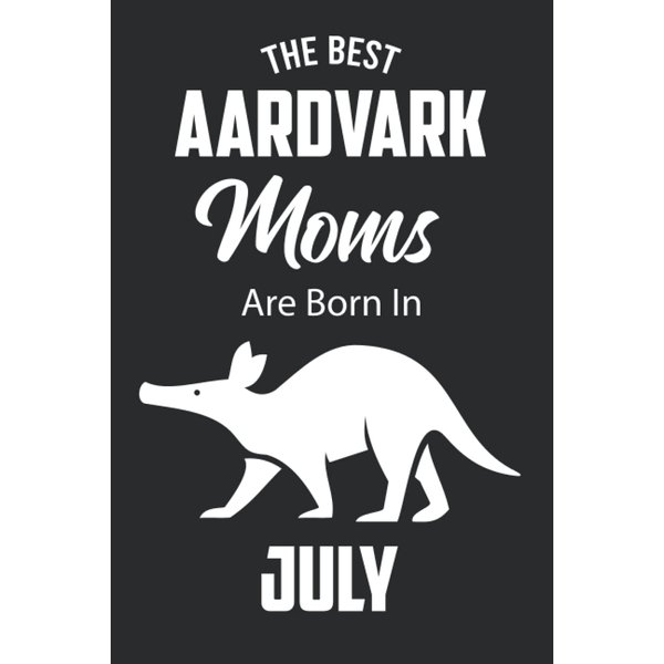 The Best Aardvark Moms are Born in July: Aardvark Notebook Blank Lined Journal Pages for Birthday gift, Perfect composition for any Aardvark Lover