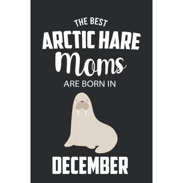 The Best Arctic Hare Moms are Born in December: Arctic Hare Notebook Blank Lined Journal Pages for Birthday gift, Perfect composition for any Arctic Hare Lover