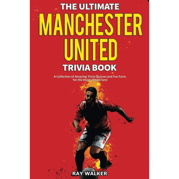 The Ultimate Manchester United Trivia Book: A Collection of Amazing Trivia Quizzes and Fun Facts for Die-Hard Man United Fans!