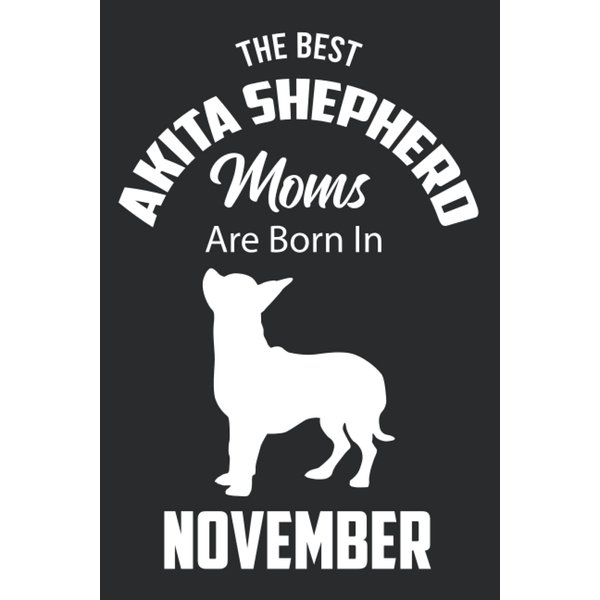 The Best Akita Shepherd Moms are Born in November: Akita Shepherd Notebook Blank Lined Journal Pages for Birthday gift, Perfect composition for any Akita Shepherd Lover