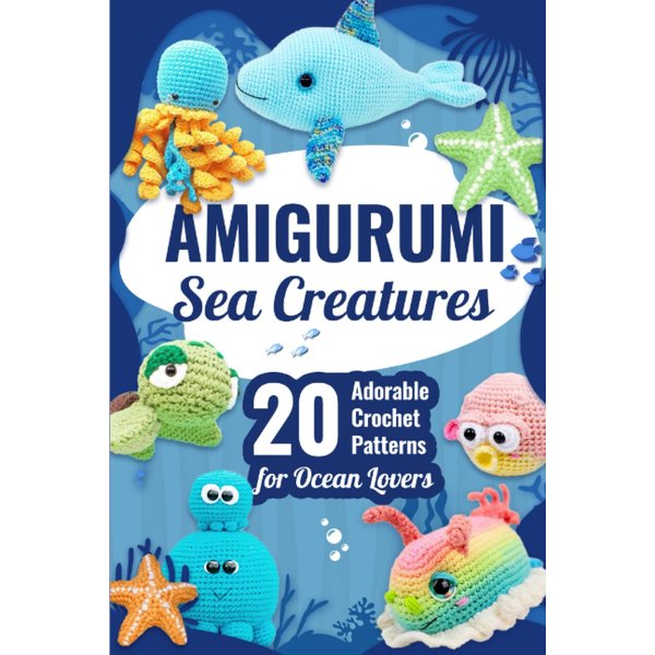 Amigurumi Sea Creatures: 20 Adorable Crochet Patterns for Ocean Lovers: Dive into the World of Crochet with Adorable Ocean Patterns
