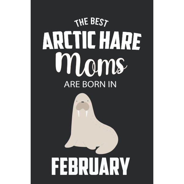 The Best Arctic Hare Moms are Born in February: Arctic Hare Notebook Blank Lined Journal Pages for Birthday gift, Perfect composition for any Arctic Hare Lover