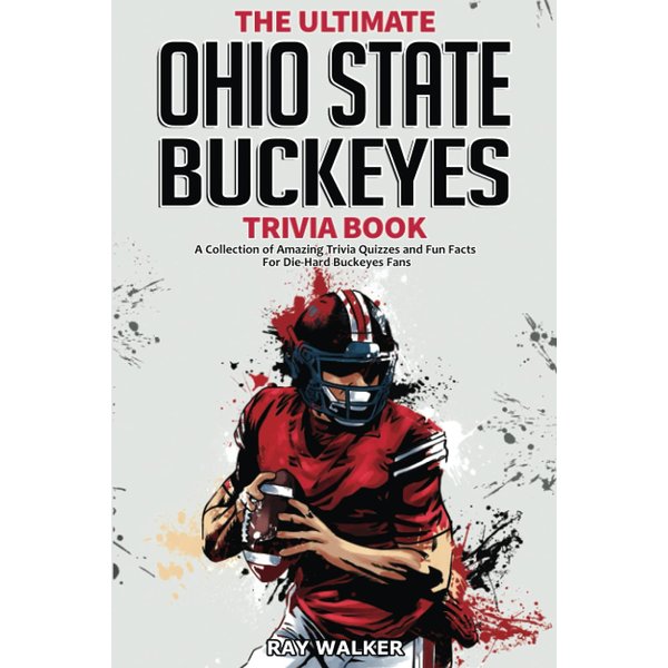 The Ultimate Ohio State Buckeyes Trivia Book: A Collection of Amazing Trivia Quizzes and Fun Facts for Die-Hard Buckeyes Fans!
