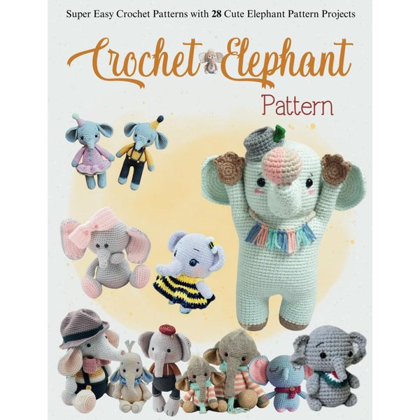 Crochet Elephant Pattern: Super Easy Crochet Patterns with 28 Cute Elephant Pattern Projects