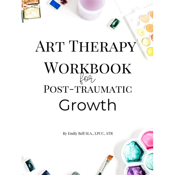 Art Therapy Workbook for Post Traumatic Growth: Exploring the experiences of traumatic growth and increasing resilience through art therapy & writing prompts.
