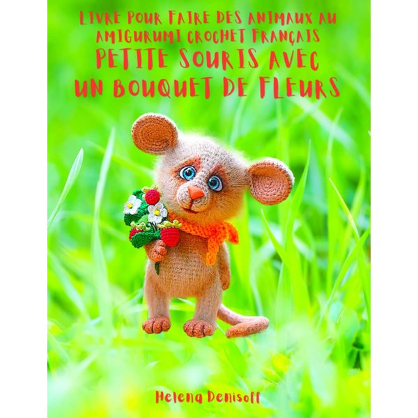 Livre Pour Faire Des Animaux au Amigurumi Crochet Français Petite Souris avec un Bouquet de Fleurs: Photos étape par étape (Les guides pour crocheter) (French Edition)