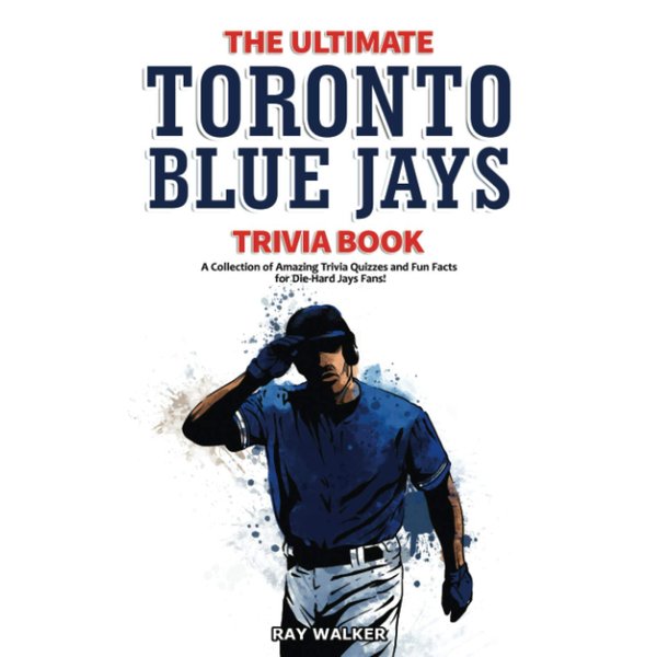 The Ultimate Toronto Blue Jays Trivia Book: A Collection of Amazing Trivia Quizzes and Fun Facts for Die-Hard Blue Jays Fans!