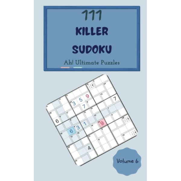 Ah! 111 Ultimate Killer Sudoku Puzzles Volume 6: A One-of-a-Kind Collection of Logic Games, with Instructions and Answers, from Juniors to Seniors, to Improve your Mind, to Challenge your Brain