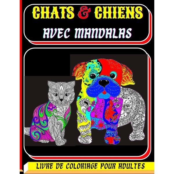 chats et chiens avec Mandalas: Livre de Coloriage pour Adultes, Prés de 100 chiens et chats mignons, affectueux et magnifiques, motifs Anti-stress et ... l’art thérapie anti-stress (French Edition)