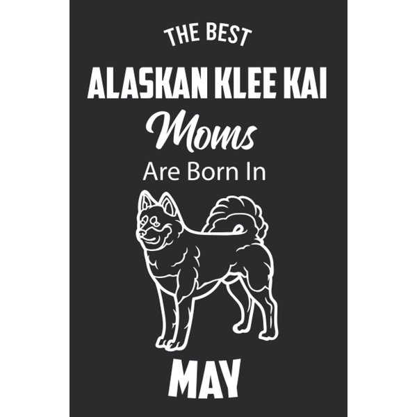The Best Alaskan Klee Kai Moms are Born in May: Alaskan Klee Kai Notebook Blank Lined Journal Pages for Birthday gift, Perfect composition for any Alaskan Klee Kai Lover